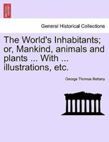 The World's Inhabitants; or, Mankind, animals and plants ... With ... illustrations, etc.