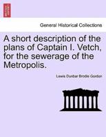 A short description of the plans of Captain I. Vetch, for the sewerage of the Metropolis.