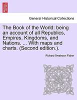 The Book of the World: being an account of all Republics, Empires, Kingdoms, and Nations. ... With maps and charts. (Second edition.). VOL. II