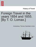 Foreign Travel in the years 1854 and 1855. [By T. O. Lomax.]