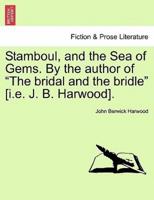 Stamboul, and the Sea of Gems. By the author of "The bridal and the bridle" [i.e. J. B. Harwood].
