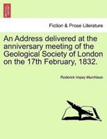 An Address delivered at the anniversary meeting of the Geological Society of London on the 17th February, 1832.