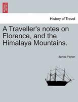 A Traveller's notes on Florence, and the Himalaya Mountains.