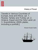 Travels in Various Countries of Europe, Asia and Africa. (Pt. 1. Russia, Tartary and Turkey.-Pt. 2. Greece, Egypt and the Holy Land.-Pt. 3. Scandinavia.) [With Plates, Including a Portrait.]