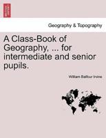 A Class-Book of Geography, ... for intermediate and senior pupils.