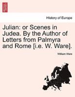 Julian: or Scenes in Judea. By the Author of Letters from Palmyra and Rome [i.e. W. Ware].