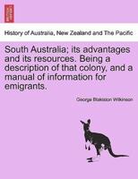 South Australia; its advantages and its resources. Being a description of that colony, and a manual of information for emigrants.