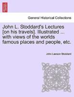 John L. Stoddard's Lectures [on his travels]. Illustrated ... with views of the worlds famous places and people, etc.