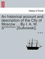 An historical account and description of the City of Moscow ... By I. A. M. S******** [Sulkowski].