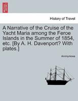 A Narrative of the Cruise of the Yacht Maria among the Feroe Islands in the Summer of 1854, etc. [By A. H. Davenport? With plates.]