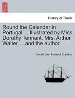 Round the Calendar in Portugal ... Illustrated by Miss Dorothy Tennant, Mrs. Arthur Walter ... and the author.