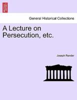 A Lecture on Persecution, etc.