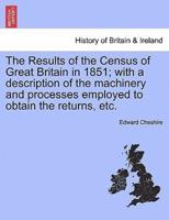 The Results of the Census of Great Britain in 1851; with a description of the machinery and processes employed to obtain the returns, etc.