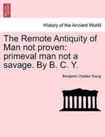 The Remote Antiquity of Man not proven: primeval man not a savage. By B. C. Y.