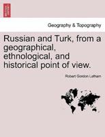 Russian and Turk, from a Geographical, Ethnological, and Historical Point of View.