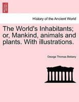 The World's Inhabitants; or, Mankind, animals and plants. With illustrations.