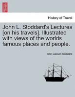 John L. Stoddard's Lectures [on his travels]. Illustrated with views of the worlds famous places and people.