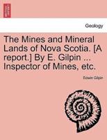 The Mines and Mineral Lands of Nova Scotia. [A report.] By E. Gilpin ... Inspector of Mines, etc.