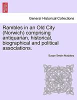 Rambles in an Old City (Norwich) comprising antiquarian, historical, biographical and political associations.