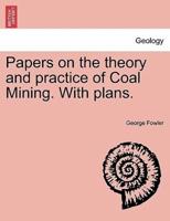 Papers on the theory and practice of Coal Mining. With plans.