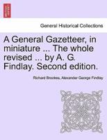 A General Gazetteer, in Miniature ... The Whole Revised ... By A. G. Findlay. Second Edition.