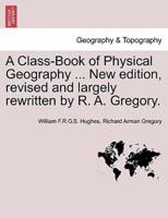 A Class-Book of Physical Geography ... New edition, revised and largely rewritten by R. A. Gregory.