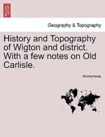History and Topography of Wigton and district. With a few notes on Old Carlisle.