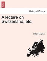 A lecture on Switzerland, etc.