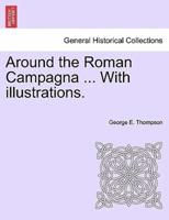 Around the Roman Campagna ... With illustrations.