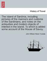 The Island of Sardinia, including pictures of the manners and customs of the Sardinians, and notes on the antiquities and modern objects of interest in the island. To which is added some account of the House of Savoy.