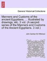 Manners and Customs of the Ancient Egyptians, ... Illustrated by Drawings, Etc. 3 Vol. (A Second Series of the Manners and Customs of the Ancient Egyp