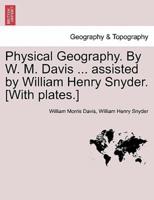 Physical Geography. By W. M. Davis ... assisted by William Henry Snyder. [With plates.]