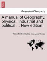 A manual of Geography, physical, industrial and political ... New edition.