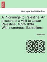 A Pilgrimage to Palestine. An account of a visit to Lower Palestine, 1893-1894 ... With numerous illustrations.