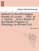 Address to the Ethnological Society of London ... 1855, by J. Conolly ... And a Sketch of the Recent Progress of Ethnology, by Richard Cull.