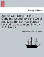 Sailing Directions for the Cattegat, Sound, and the Great and Little Belts A new edition, revised to the present time by J. S. Hobbs.