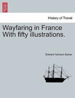 Wayfaring in France With fifty illustrations.