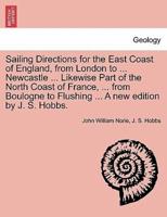 Sailing Directions for the East Coast of England, from London to ... Newcastle ... Likewise Part of the North Coast of France, ... from Boulogne to Flushing ... A new edition by J. S. Hobbs.