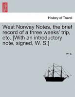 West Norway Notes, the brief record of a three weeks' trip, etc. [With an introductory note, signed, W. S.]