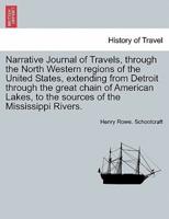 Narrative Journal of Travels, through the North Western regions of the United States, extending from Detroit through the great chain of American Lakes, to the sources of the Mississippi Rivers.