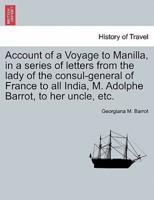 Account of a Voyage to Manilla, in a series of letters from the lady of the consul-general of France to all India, M. Adolphe Barrot, to her uncle, etc.