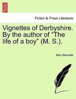 Vignettes of Derbyshire. By the author of "The life of a boy" (M. S.).