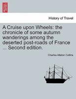 A Cruise upon Wheels: the chronicle of some autumn wanderings among the deserted post-roads of France ... Second edition.