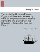 Travels in the Ottoman Empire, Egypt, and Persia undertaken by order of the government of France, during the first six years of the Republic ... Translated from the French.