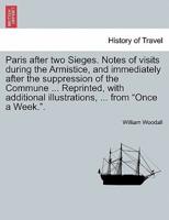 Paris after two Sieges. Notes of visits during the Armistice, and immediately after the suppression of the Commune ... Reprinted, with additional illustrations, ... from "Once a Week.".