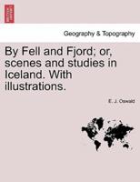 By Fell and Fjord; or, scenes and studies in Iceland. With illustrations.