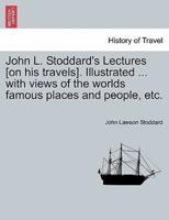 John L. Stoddard's Lectures [on his travels]. Illustrated ... with views of the worlds famous places and people, etc.