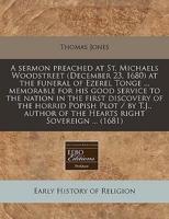 A Sermon Preached at St. Michaels Woodstreet (December 23, 1680) at the Funeral of Ezerel Tonge ... Memorable for His Good Service to the Nation in the First Discovery of the Horrid Popish Plot / By T.J., Author of the Hearts Right Sovereign ... (1681)