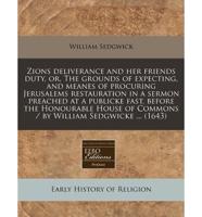 Zions Deliverance and Her Friends Duty, Or, the Grounds of Expecting, and Meanes of Procuring Jerusalems Restauration in a Sermon Preached at a Publicke Fast, Before the Honourable House of Commons / By William Sedgwicke ... (1643)