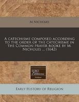 A Catechisme Composed According to the Order of the Catechisme in the Common Prayer Booke by M. Nicholes ... (1642)